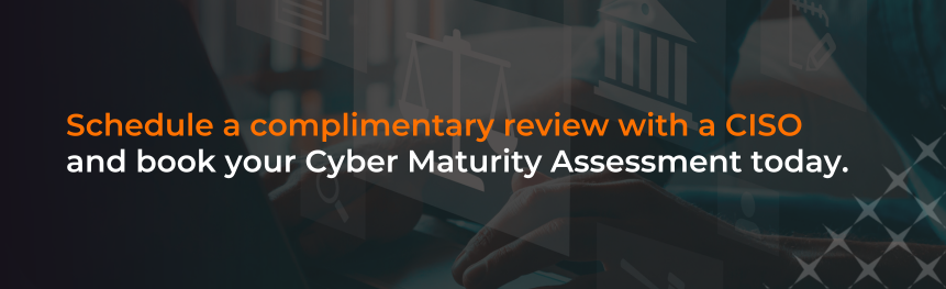 Schedule a complimentary review with a CISO and book your Cyber Maturity Assessment today.